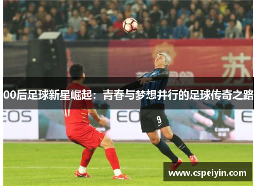 00后足球新星崛起：青春与梦想并行的足球传奇之路