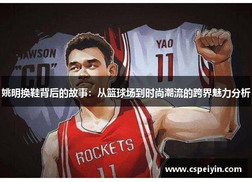 姚明换鞋背后的故事：从篮球场到时尚潮流的跨界魅力分析