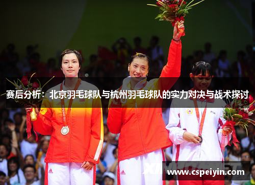 赛后分析：北京羽毛球队与杭州羽毛球队的实力对决与战术探讨