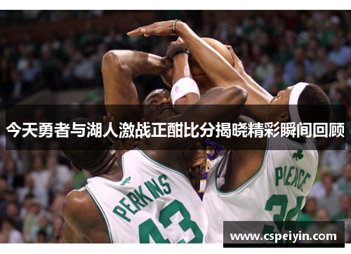 今天勇者与湖人激战正酣比分揭晓精彩瞬间回顾
