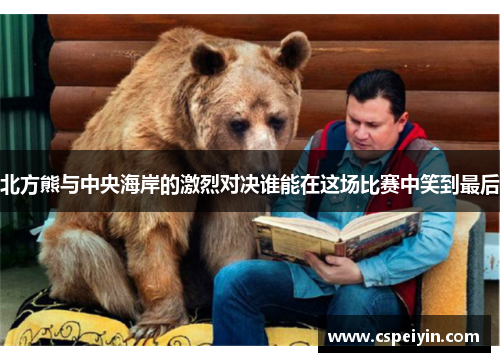 北方熊与中央海岸的激烈对决谁能在这场比赛中笑到最后