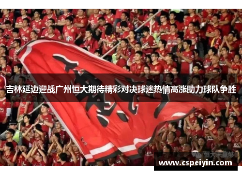 吉林延边迎战广州恒大期待精彩对决球迷热情高涨助力球队争胜