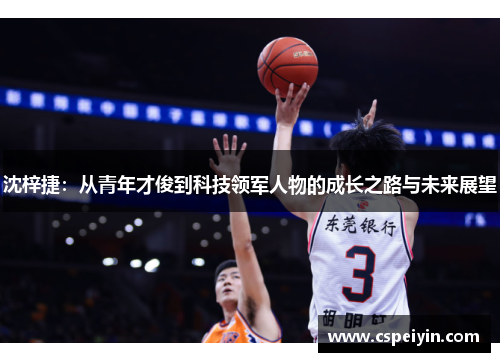 沈梓捷：从青年才俊到科技领军人物的成长之路与未来展望