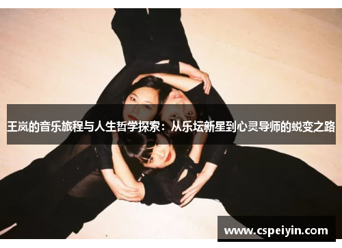 王岚的音乐旅程与人生哲学探索：从乐坛新星到心灵导师的蜕变之路
